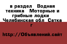  в раздел : Водная техника » Моторные и грибные лодки . Челябинская обл.,Сатка г.